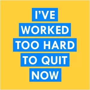 I've worked too hard to quit now Picture Quote #1