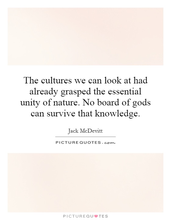 The cultures we can look at had already grasped the essential unity of nature. No board of gods can survive that knowledge Picture Quote #1