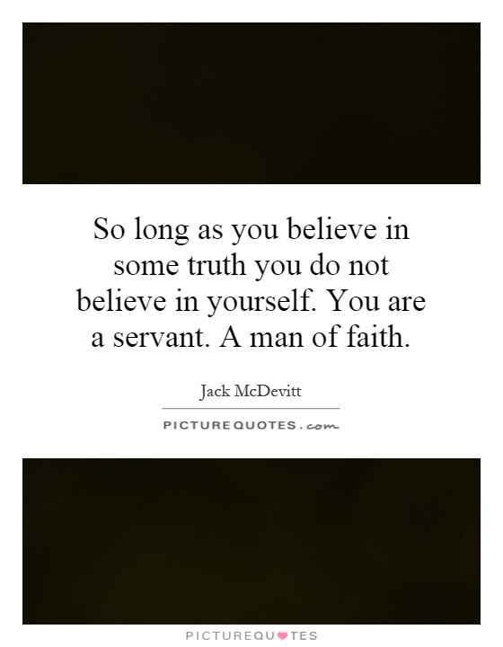 So long as you believe in some truth you do not believe in yourself. You are a servant. A man of faith Picture Quote #1