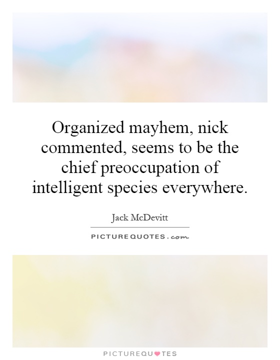 Organized mayhem, nick commented, seems to be the chief preoccupation of intelligent species everywhere Picture Quote #1