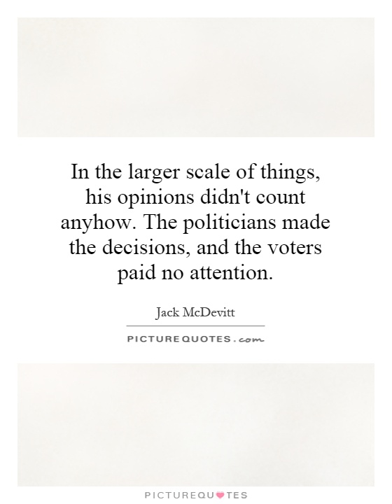 In the larger scale of things, his opinions didn't count anyhow. The politicians made the decisions, and the voters paid no attention Picture Quote #1