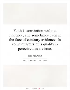 Faith is conviction without evidence, and sometimes even in the face of contrary evidence. In some quarters, this quality is perceived as a virtue Picture Quote #1