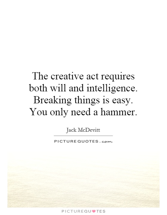 The creative act requires both will and intelligence. Breaking things is easy. You only need a hammer Picture Quote #1