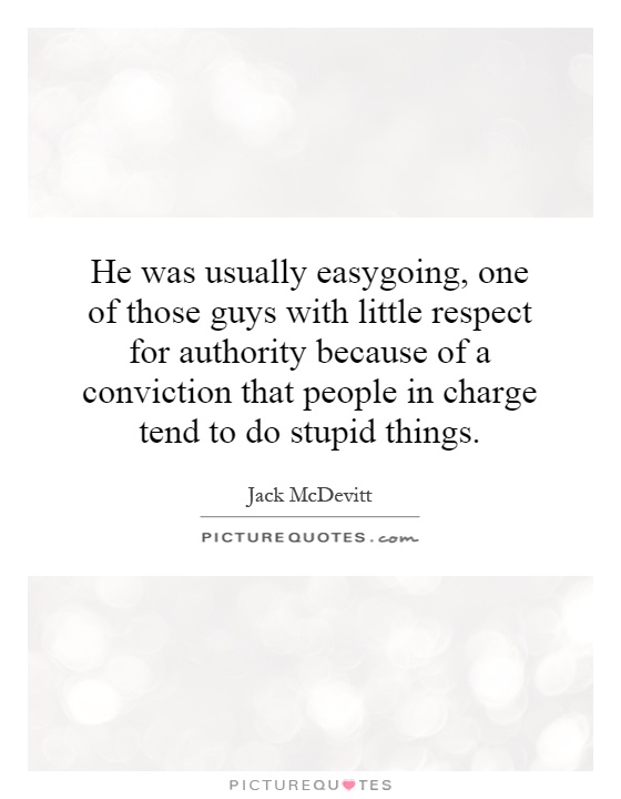 He was usually easygoing, one of those guys with little respect for authority because of a conviction that people in charge tend to do stupid things Picture Quote #1