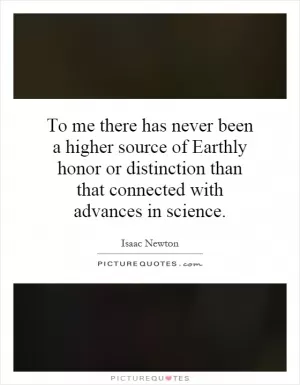 To me there has never been a higher source of Earthly honor or distinction than that connected with advances in science Picture Quote #1