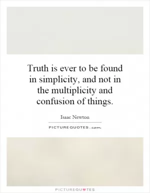 Truth is ever to be found in simplicity, and not in the multiplicity and confusion of things Picture Quote #1