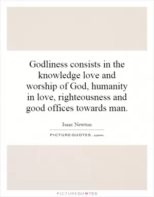 Godliness consists in the knowledge love and worship of God, humanity in love, righteousness and good offices towards man Picture Quote #1