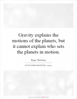 Gravity explains the motions of the planets, but it cannot explain who sets the planets in motion Picture Quote #1
