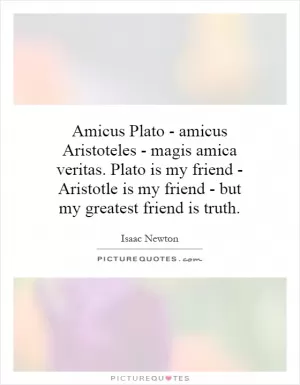 Amicus Plato - amicus Aristoteles - magis amica veritas. Plato is my friend - Aristotle is my friend - but my greatest friend is truth Picture Quote #1