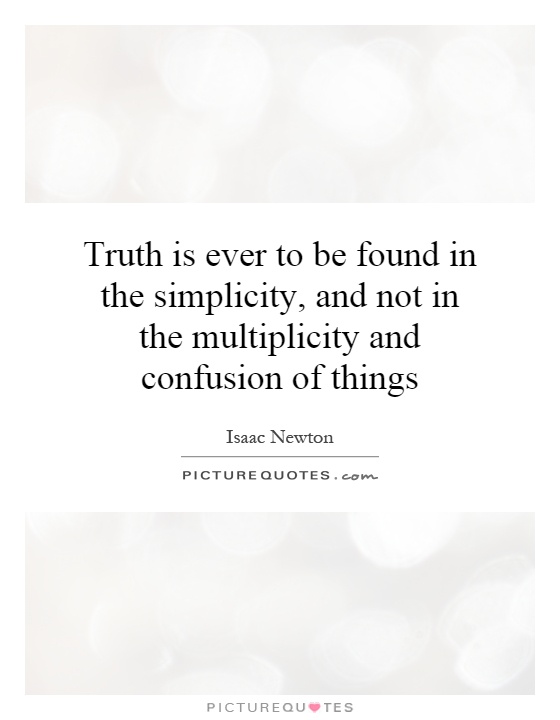 Truth is ever to be found in the simplicity, and not in the multiplicity and confusion of things Picture Quote #1