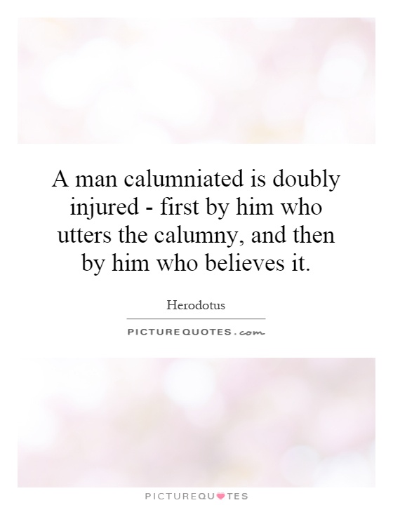 A man calumniated is doubly injured - first by him who utters the calumny, and then by him who believes it Picture Quote #1