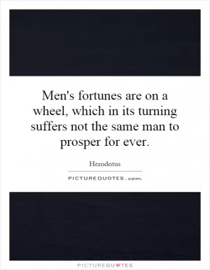 Men's fortunes are on a wheel, which in its turning suffers not the same man to prosper for ever Picture Quote #1