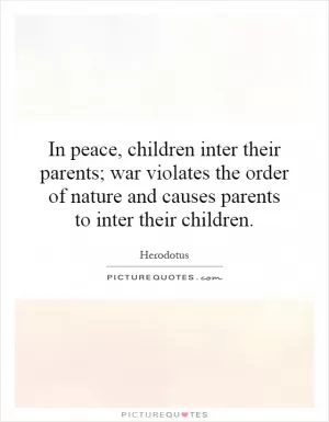 In peace, children inter their parents; war violates the order of nature and causes parents to inter their children Picture Quote #1