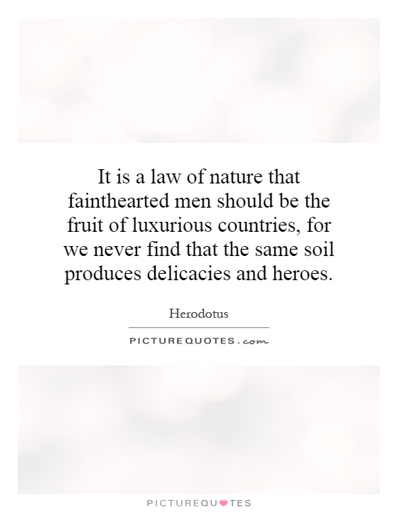 It is a law of nature that fainthearted men should be the fruit of luxurious countries, for we never find that the same soil produces delicacies and heroes Picture Quote #1