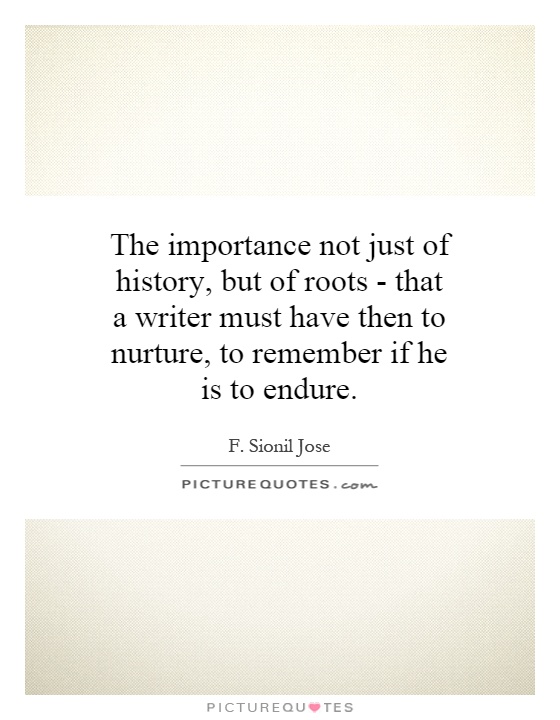 The importance not just of history, but of roots - that a writer must have then to nurture, to remember if he is to endure Picture Quote #1