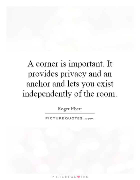 A corner is important. It provides privacy and an anchor and lets you exist independently of the room Picture Quote #1