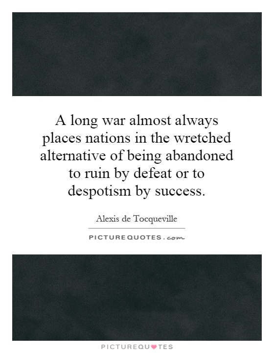 A long war almost always places nations in the wretched alternative of being abandoned to ruin by defeat or to despotism by success Picture Quote #1