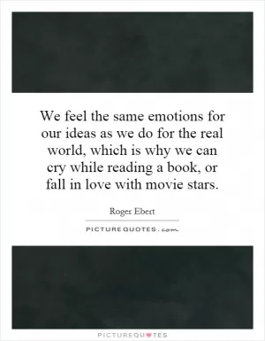 We feel the same emotions for our ideas as we do for the real world, which is why we can cry while reading a book, or fall in love with movie stars Picture Quote #1