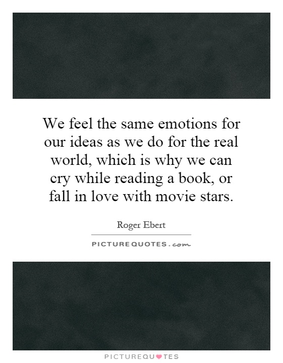 We feel the same emotions for our ideas as we do for the real world, which is why we can cry while reading a book, or fall in love with movie stars Picture Quote #1