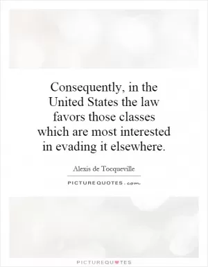 Consequently, in the United States the law favors those classes which are most interested in evading it elsewhere Picture Quote #1
