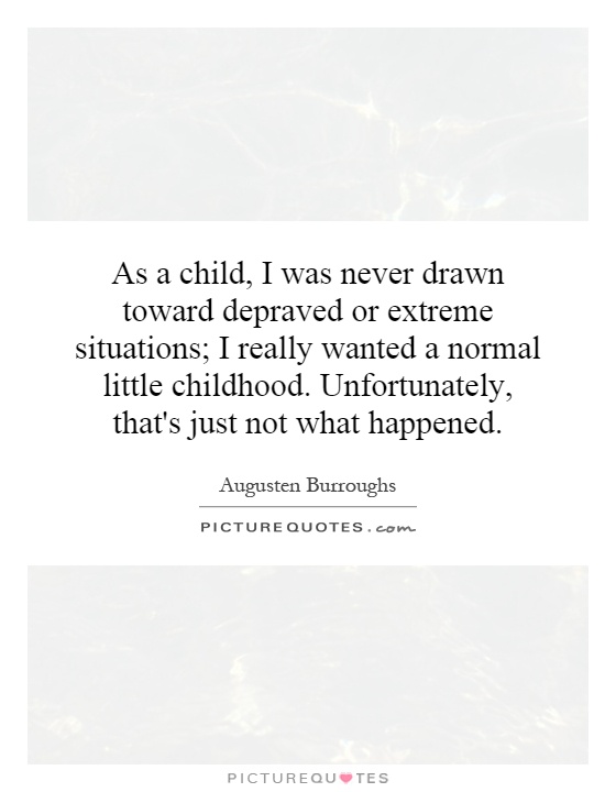 As a child, I was never drawn toward depraved or extreme situations; I really wanted a normal little childhood. Unfortunately, that's just not what happened Picture Quote #1