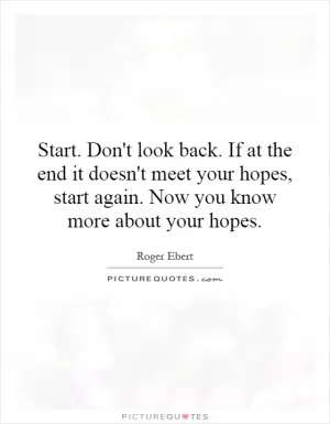 Start. Don't look back. If at the end it doesn't meet your hopes, start again. Now you know more about your hopes Picture Quote #1