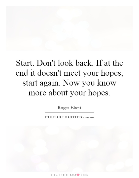 Start. Don't look back. If at the end it doesn't meet your hopes, start again. Now you know more about your hopes Picture Quote #1