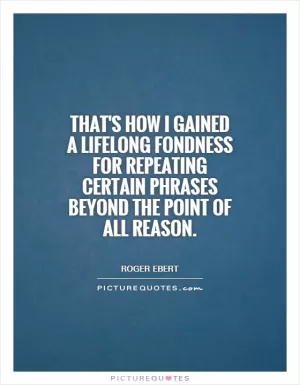 That's how I gained a lifelong fondness for repeating certain phrases beyond the point of all reason Picture Quote #1
