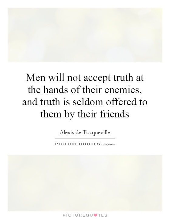 Men will not accept truth at the hands of their enemies, and truth is seldom offered to them by their friends Picture Quote #1