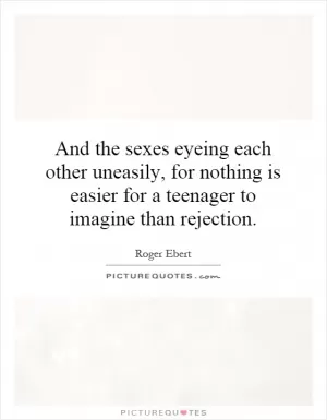 And the sexes eyeing each other uneasily, for nothing is easier for a teenager to imagine than rejection Picture Quote #1