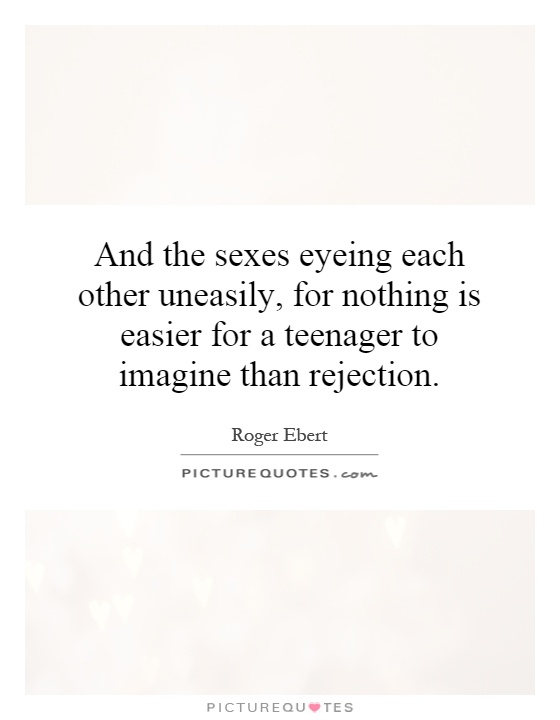 And the sexes eyeing each other uneasily, for nothing is easier for a teenager to imagine than rejection Picture Quote #1