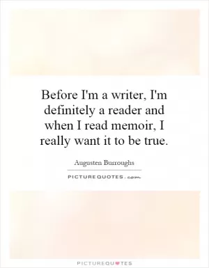 Before I'm a writer, I'm definitely a reader and when I read memoir, I really want it to be true Picture Quote #1
