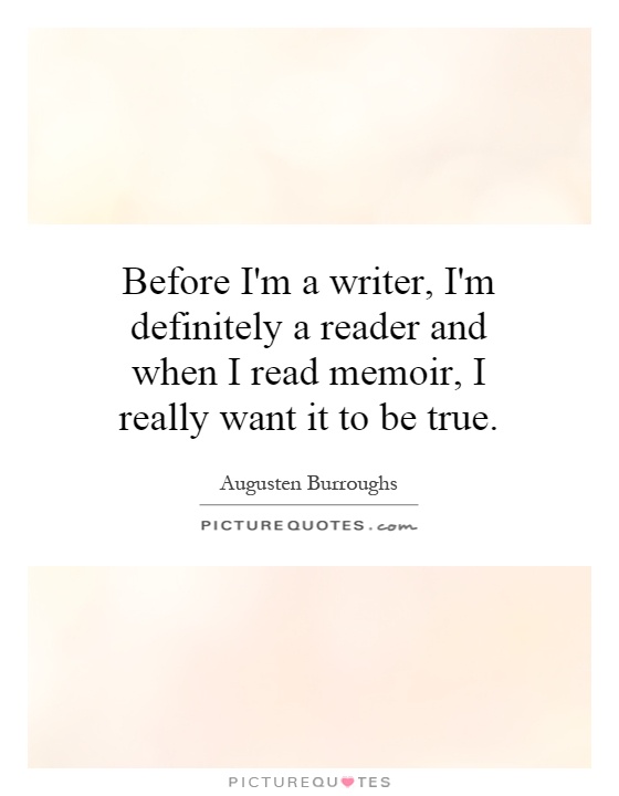 Before I'm a writer, I'm definitely a reader and when I read memoir, I really want it to be true Picture Quote #1