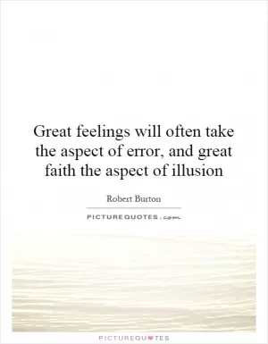 Great feelings will often take the aspect of error, and great faith the aspect of illusion Picture Quote #1