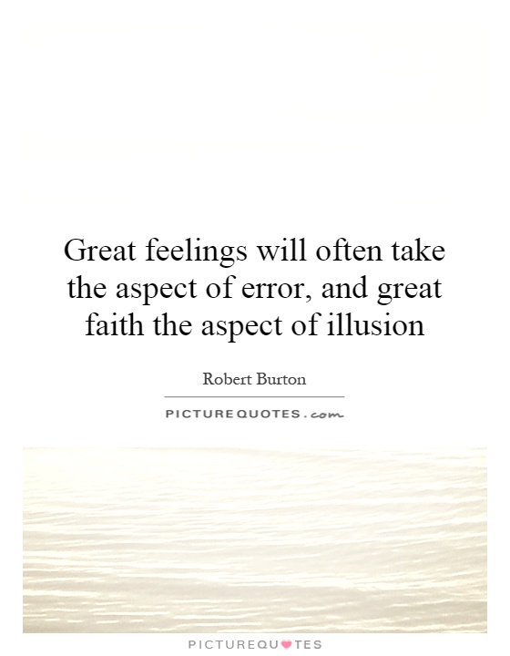Great feelings will often take the aspect of error, and great faith the aspect of illusion Picture Quote #1