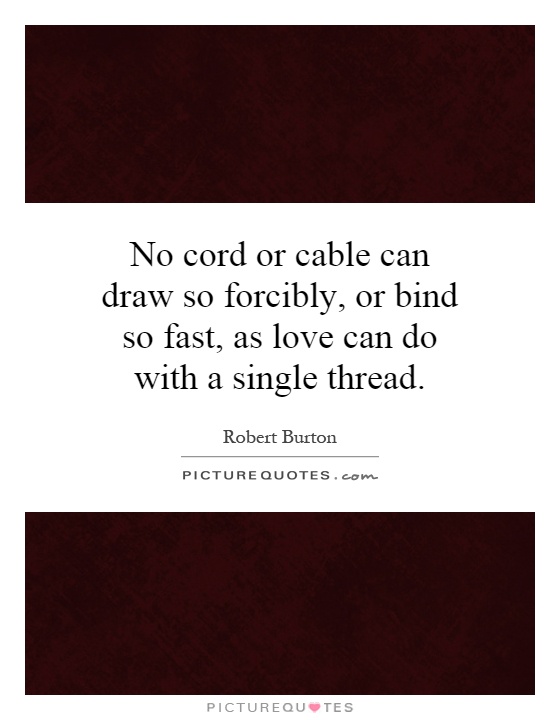 No cord or cable can draw so forcibly, or bind so fast, as love can do with a single thread Picture Quote #1