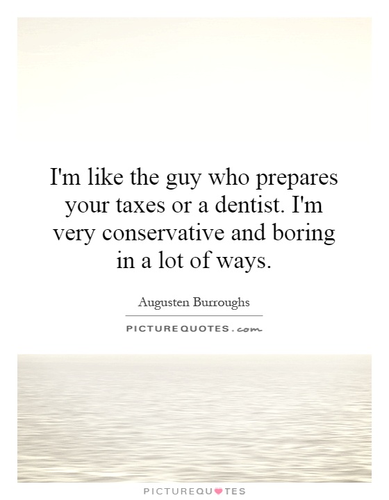 I'm like the guy who prepares your taxes or a dentist. I'm very conservative and boring in a lot of ways Picture Quote #1