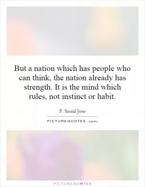 But a nation which has people who can think, the nation already has strength. It is the mind which rules, not instinct or habit Picture Quote #1
