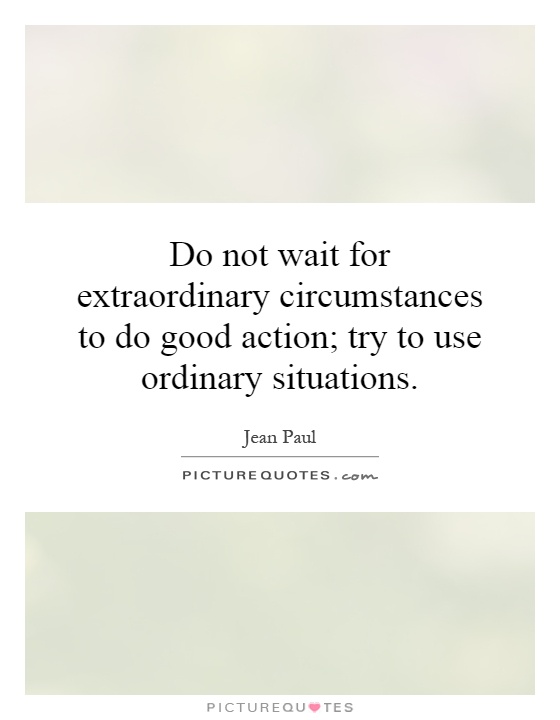Do not wait for extraordinary circumstances to do good action; try to use ordinary situations Picture Quote #1