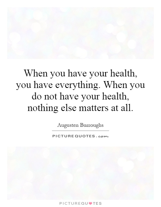When you have your health, you have everything. When you do not have your health, nothing else matters at all Picture Quote #1