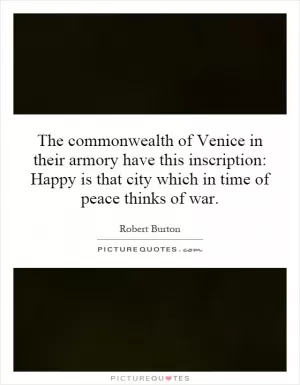The commonwealth of Venice in their armory have this inscription: Happy is that city which in time of peace thinks of war Picture Quote #1