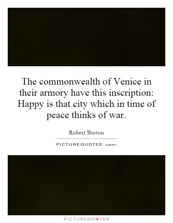 The commonwealth of Venice in their armory have this inscription: Happy is that city which in time of peace thinks of war Picture Quote #1