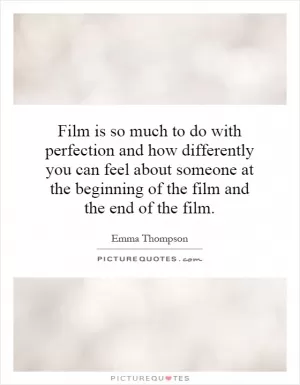 Film is so much to do with perfection and how differently you can feel about someone at the beginning of the film and the end of the film Picture Quote #1