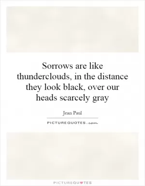Sorrows are like thunderclouds, in the distance they look black, over our heads scarcely gray Picture Quote #1
