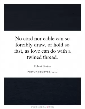 No cord nor cable can so forcibly draw, or hold so fast, as love can do with a twined thread Picture Quote #1