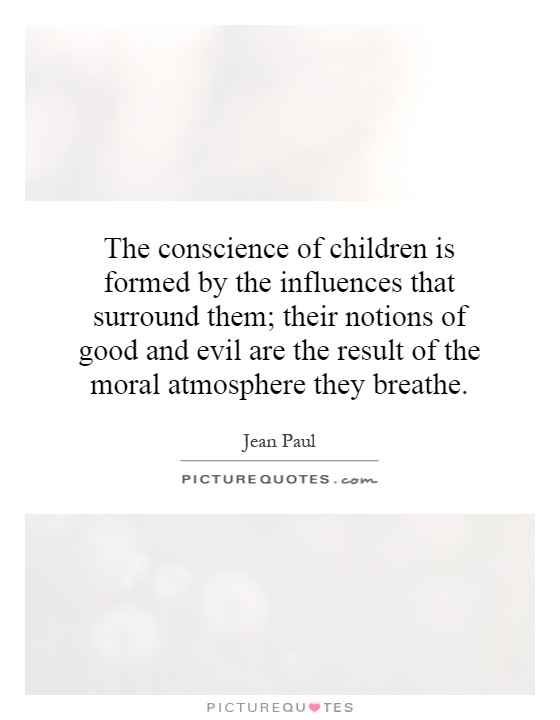 The conscience of children is formed by the influences that surround them; their notions of good and evil are the result of the moral atmosphere they breathe Picture Quote #1