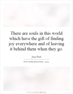 There are souls in this world which have the gift of finding joy everywhere and of leaving it behind them when they go Picture Quote #1
