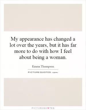 My appearance has changed a lot over the years, but it has far more to do with how I feel about being a woman Picture Quote #1