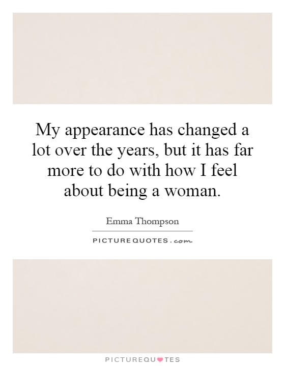 My appearance has changed a lot over the years, but it has far more to do with how I feel about being a woman Picture Quote #1