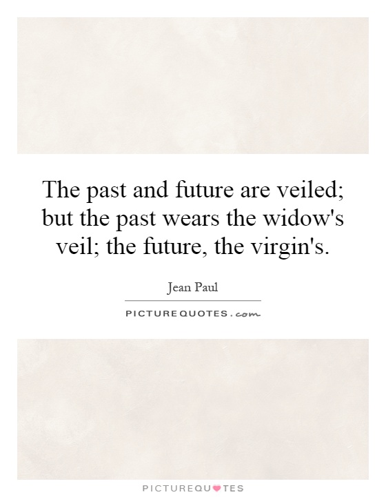 The past and future are veiled; but the past wears the widow's veil; the future, the virgin's Picture Quote #1